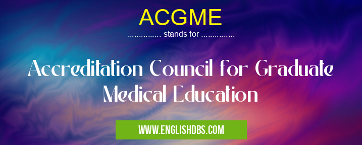 ACGME means Accreditation Council for Graduate Medical Education ACGME