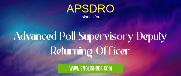 APSDRO means Advanced Poll Supervisory Deputy Returning Officer APSDRO