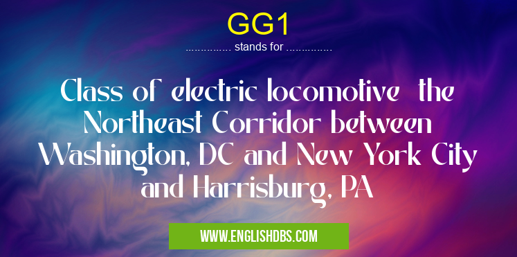 GG1 means Class of electric locomotive the Northeast Corridor between Washington, DC and New York City and Harrisburg, PA GG1