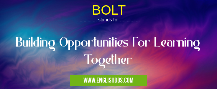 BOLT means Building Opportunities For Learning Together BOLT