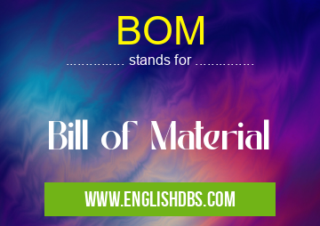 BOM means Bill of Material BOM