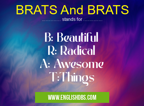 BRATS And BRATS means B: Beautiful
R: Radical
A: Awesome
T:Things BRATS And BRATS