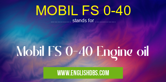 MOBIL FS 0-40 means Mobil FS 0-40 Engine oil MOBIL FS 0-40