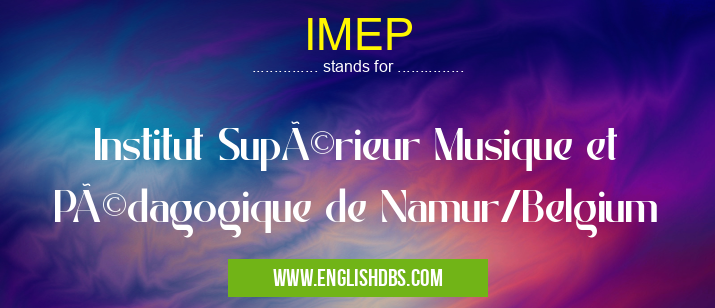 IMEP means Institut Supérieur Musique et Pédagogique de Namur/Belgium IMEP