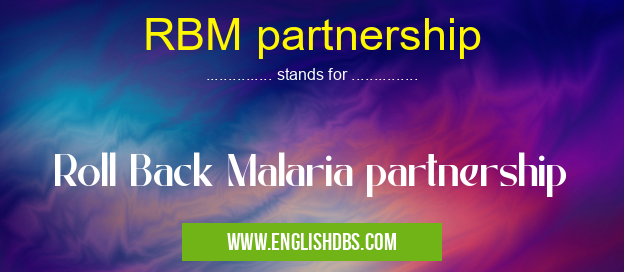 RBM partnership means Roll Back Malaria partnership RBM partnership