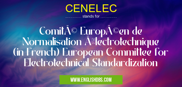 CENELEC means Comité Européen de Normalisation Électrotechnique (in French) European Committee for Electrotechnical Standardization CENELEC