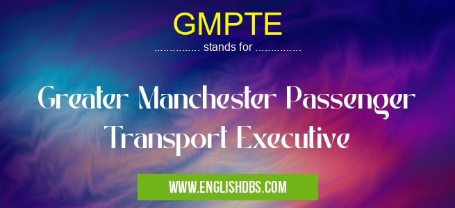 GMPTE means Greater Manchester Passenger Transport Executive GMPTE