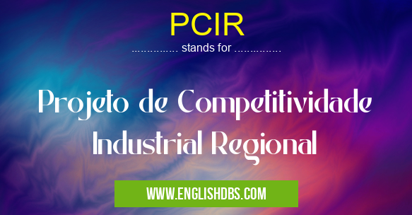 PCIR means Projeto de Competitividade Industrial Regional PCIR