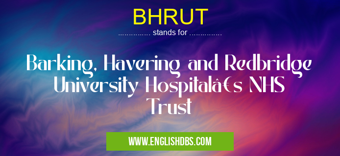 BHRUT means Barking, Havering and Redbridge University Hospital’s NHS Trust BHRUT