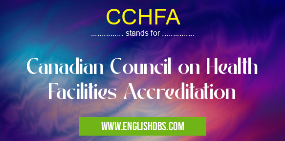 CCHFA means Canadian Council on Health Facilities Accreditation CCHFA