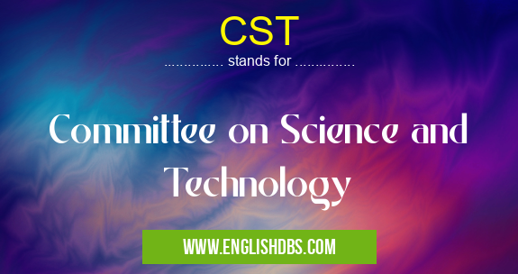 CST means Committee on Science and Technology CST