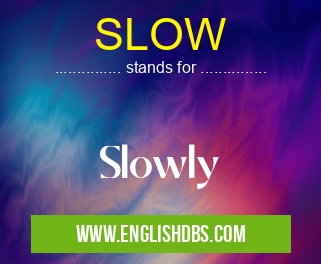 SLOW means Slowly SLOW