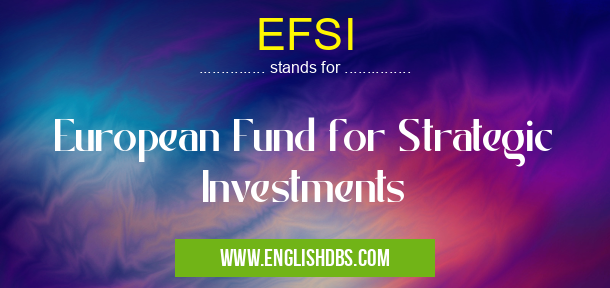 EFSI means European Fund for Strategic Investments EFSI