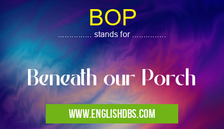 BOP means Beneath our Porch BOP