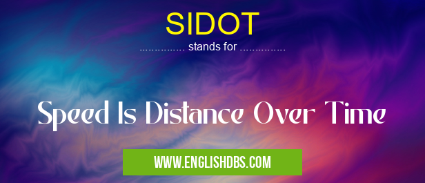 SIDOT means Speed Is Distance Over Time SIDOT