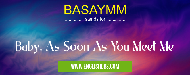 BASAYMM means Baby, As Soon As You Meet Me BASAYMM