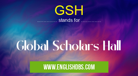 GSH means Global Scholars Hall GSH