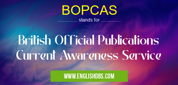 BOPCAS means British Official Publications Current Awareness Service BOPCAS