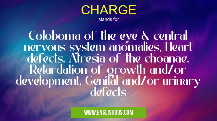 CHARGE means Coloboma of the eye & central nervous system anomalies, Heart defects, Atresia of the choanae, Retardation of growth and/or development, Genital and/or urinary defects CHARGE