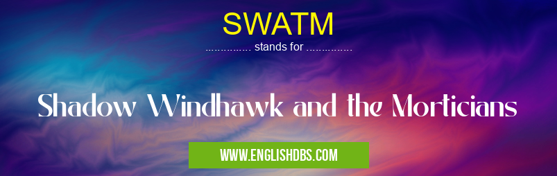 SWATM means Shadow Windhawk and the Morticians SWATM