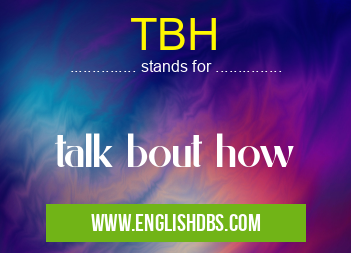 TBH means talk bout how TBH