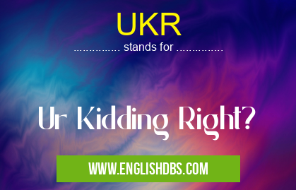 UKR means Ur Kidding Right? UKR