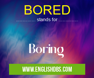 BORED means Boring BORED