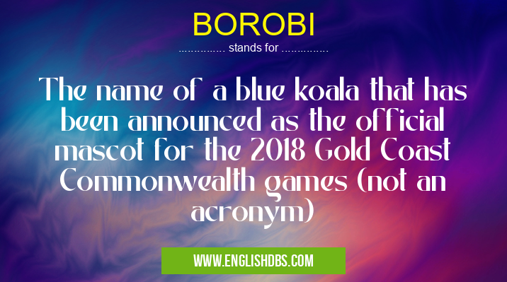 BOROBI means The name of a blue koala that has been announced as the official mascot for the 2018 Gold Coast Commonwealth games (not an acronym) BOROBI