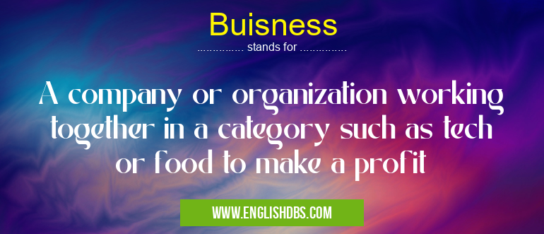 Buisness means A company or organization working together in a category such as tech or food to make a profit Buisness