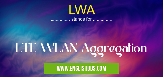 LWA means LTE WLAN Aggregation LWA