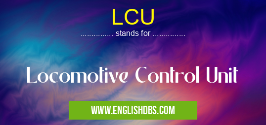 LCU means Locomotive Control Unit LCU