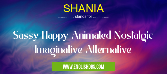 SHANIA means Sassy Happy Animated Nostalgic Imaginative Alternative SHANIA