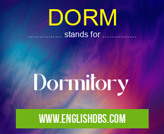 DORM means Dormitory DORM