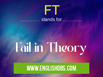 FT means Fail in Theory FT