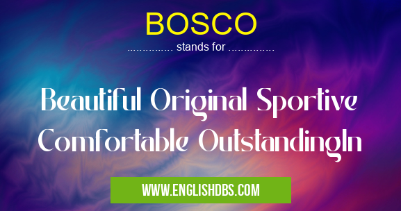 BOSCO means Beautiful Original Sportive Comfortable OutstandingIn BOSCO
