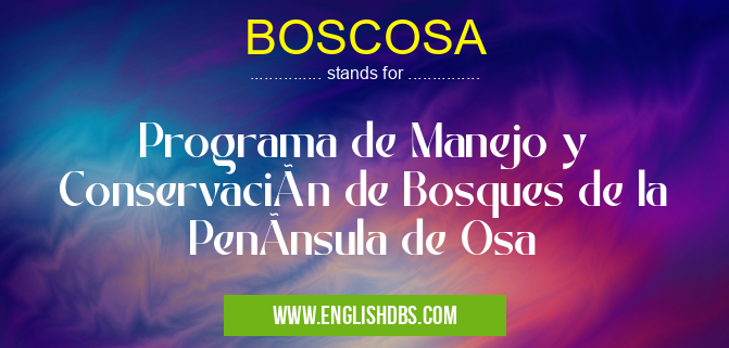 BOSCOSA means Programa de Manejo y Conservación de Bosques de la PenÃnsula de Osa BOSCOSA