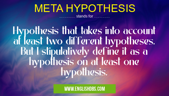 META HYPOTHESIS means Hypothesis that takes into account at least two different hypotheses. But I stipulatively define it as a hypothesis on at least one hypothesis. META HYPOTHESIS