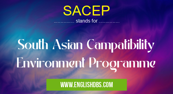 SACEP means South Asian Campatibility Environment Programme SACEP