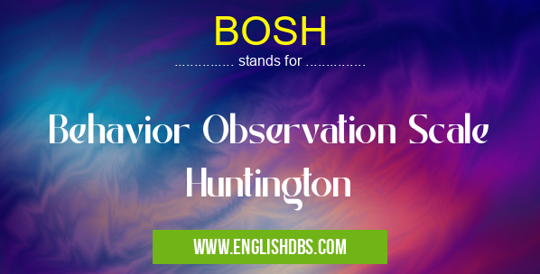 BOSH means Behavior Observation Scale Huntington BOSH