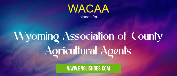 WACAA means Wyoming Association of County Agricultural Agents WACAA