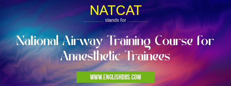 NATCAT means National Airway Training Course for Anaesthetic Trainees NATCAT