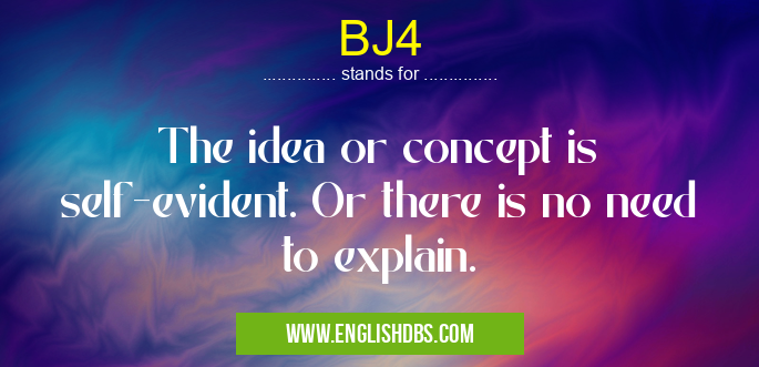 BJ4 means The idea or concept is self-evident. Or there is no need to explain. BJ4