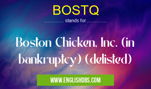 BOSTQ means Boston Chicken, Inc. (in bankruptcy) (delisted) BOSTQ