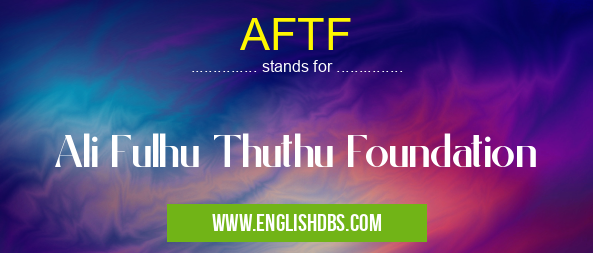 AFTF means Ali Fulhu Thuthu Foundation AFTF