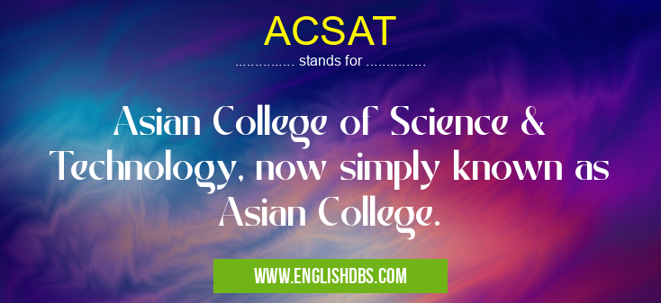 ACSAT means Asian College of Science & Technology, now simply known as Asian College. ACSAT