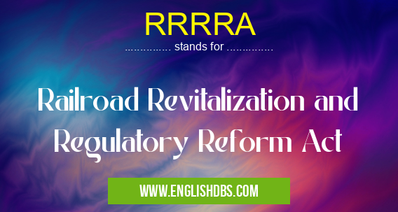 RRRRA means Railroad Revitalization and Regulatory Reform Act RRRRA