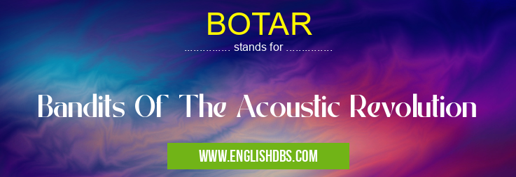 BOTAR means Bandits Of The Acoustic Revolution BOTAR