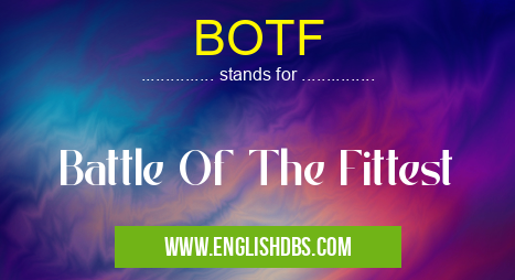 BOTF means Battle Of The Fittest BOTF