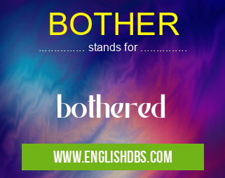 BOTHER means bothered BOTHER