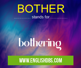 BOTHER means bothering BOTHER